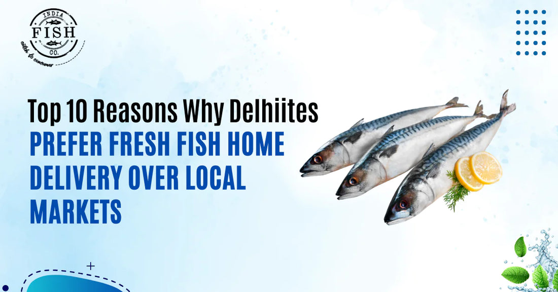 Top 10 Reasons Why Delhiites Prefer Fresh Fish Home Delivery Over Local Markets